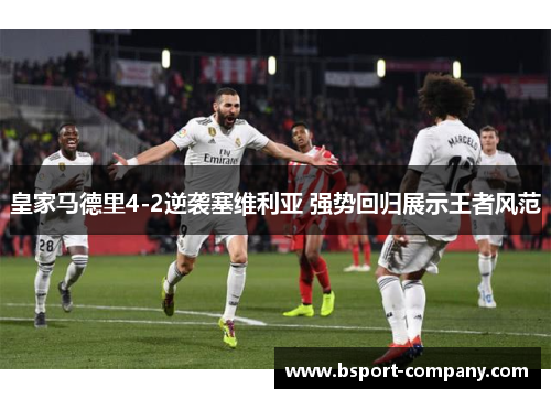 皇家马德里4-2逆袭塞维利亚 强势回归展示王者风范 皇家马德里4-2逆袭塞维利亚 强势回归展示王者风范