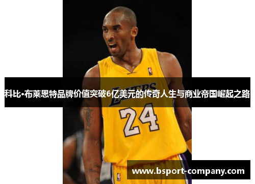科比·布莱恩特品牌价值突破6亿美元的传奇人生与商业帝国崛起之路 科比·布莱恩特品牌价值突破6亿美元的传奇人生与商业帝国崛起之路