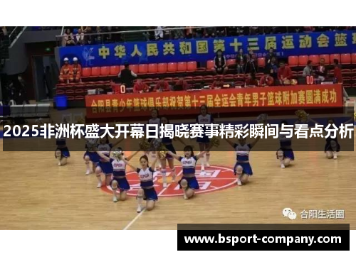 2025非洲杯盛大开幕日揭晓赛事精彩瞬间与看点分析 2025非洲杯盛大开幕日揭晓赛事精彩瞬间与看点分析