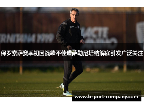 保罗索萨赛季初因战绩不佳遭萨勒尼塔纳解雇引发广泛关注 保罗索萨赛季初因战绩不佳遭萨勒尼塔纳解雇引发广泛关注