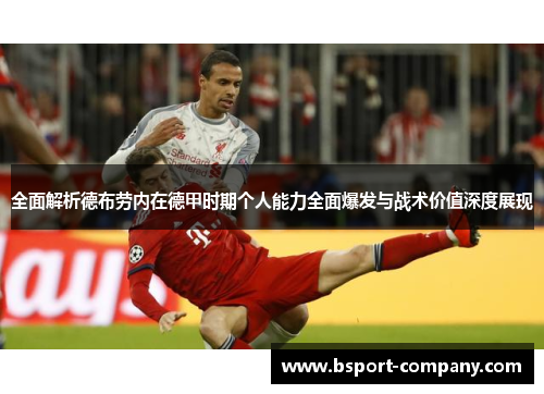 全面解析德布劳内在德甲时期个人能力全面爆发与战术价值深度展现