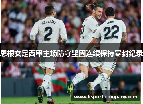 恩根女足西甲主场防守坚固连续保持零封纪录 恩根女足西甲主场防守坚固连续保持零封纪录