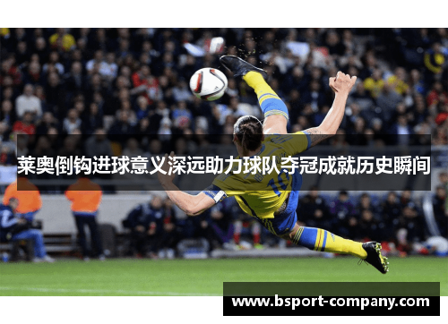 莱奥倒钩进球意义深远助力球队夺冠成就历史瞬间