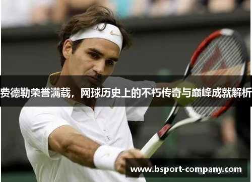 费德勒荣誉满载，网球历史上的不朽传奇与巅峰成就解析