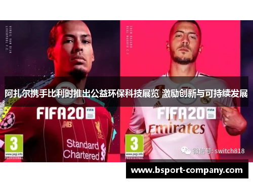阿扎尔携手比利时推出公益环保科技展览 激励创新与可持续发展