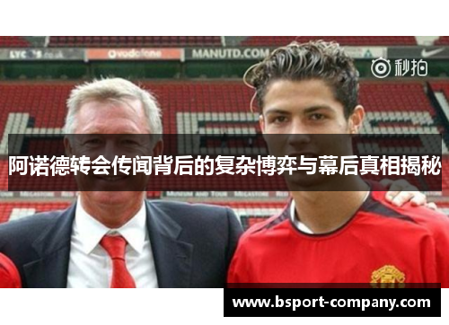 阿诺德转会传闻背后的复杂博弈与幕后真相揭秘