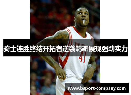 骑士连胜终结开拓者逆袭鹈鹕展现强劲实力 骑士连胜终结开拓者逆袭鹈鹕展现强劲实力