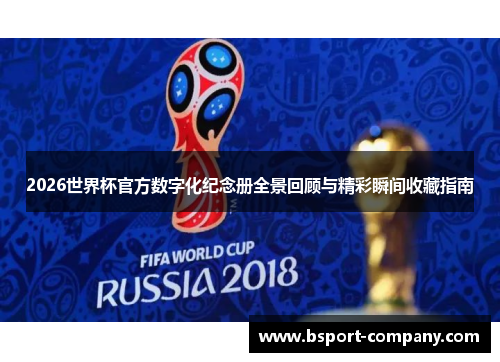 2026世界杯官方数字化纪念册全景回顾与精彩瞬间收藏指南 2026世界杯官方数字化纪念册全景回顾与精彩瞬间收藏指南